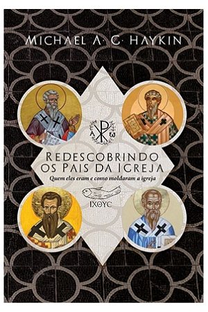 Redescobrindo os Pais da Igreja - Michael A. G. Haykin