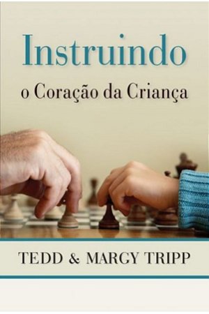 Instruindo o Coração da Criança - Tedd e Margy Tripp