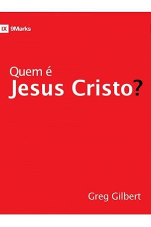 Quem é Jesus Cristo? - Greg Gilbert