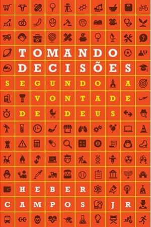 Tomando Decisões Segundo a Vontade de Deus - Heber Campos Jr.