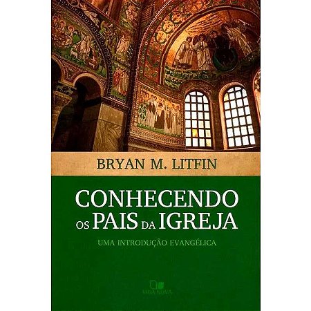 Conhecendo os Pais da Igreja - Bryan M. Litfin