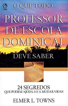 O que Todo Professor de Escola Dominical Deve Saber - Elmer L. Towns