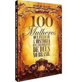100 Mulheres que Fizeram a História das Assembleias de Deus no Brasil - Isael de Araújo