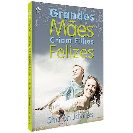 Grandes Mães Criam Filhos Felizes - Sharon Jaynes