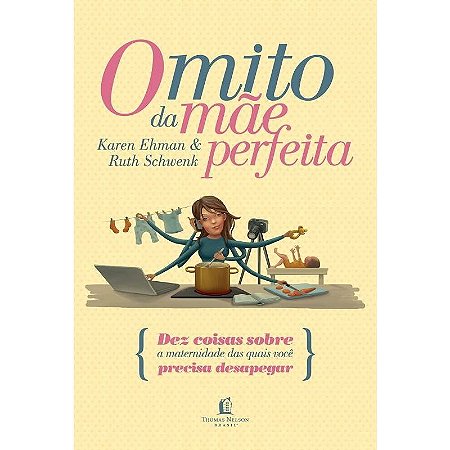 O Mito da Mãe Perfeita -  Karen Ehman e Ruth Schwenk
