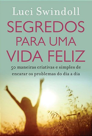Segredos Para Uma Vida Feliz -  Luci Swindoll