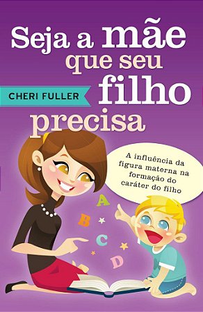 Seja a Mãe que Seu Filho Precisa -  Cheri Fuller