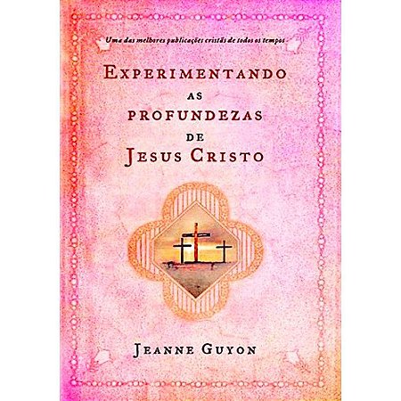 Experimentando as Profundezas de Jesus Cristo - Jeanne Guyon