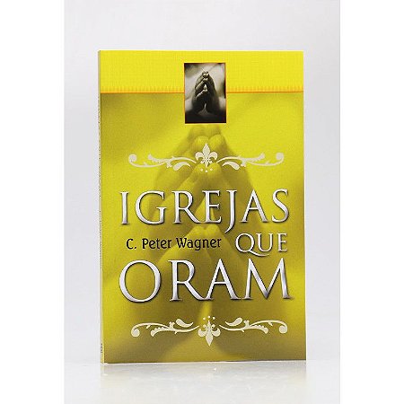 Igrejas que Oram - Charles Peter Wagner