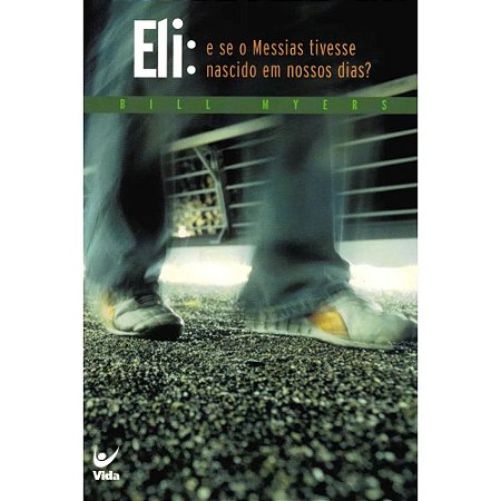 Eli, e se o Messias Tivesse Nascido em Nossos Dias - Bill Myers