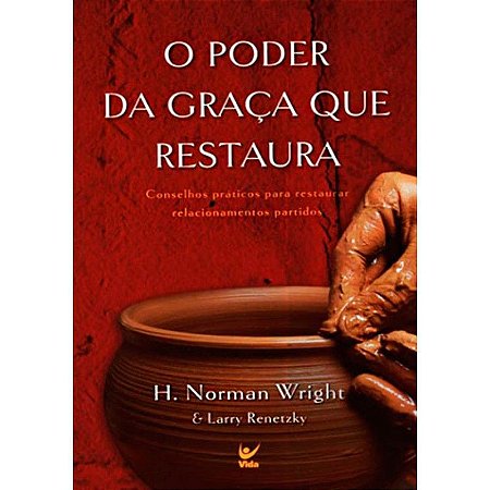 O Poder da Graça que Restaura - H. Norman Wright & Larry Renetzky