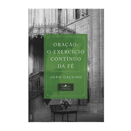 Oração: O Exercício Contínuo da Fé - João Calvino
