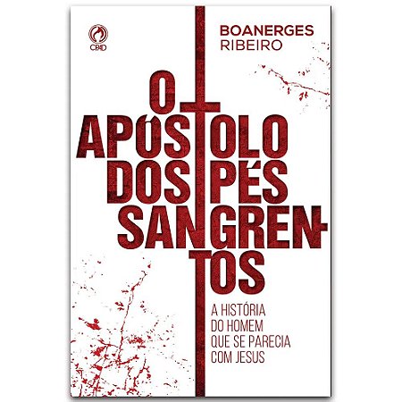 O Apóstolo dos Pés Sangrentos - Boanerges Ribeiro