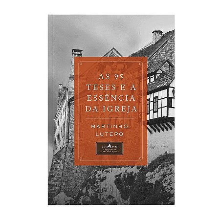 As 95 Teses e a Essência da Igreja - Martinho de Lutero
