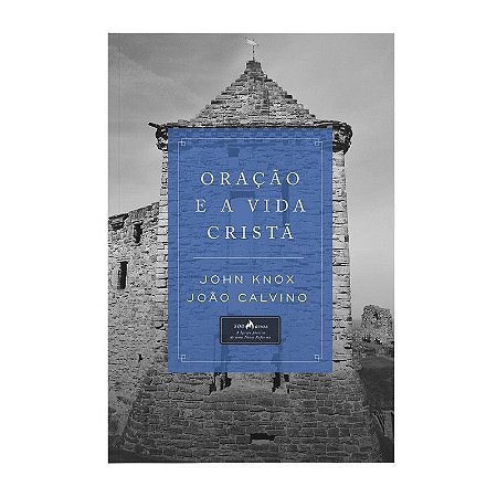 Oração e a Vida Cristã - John Knox João Calvino