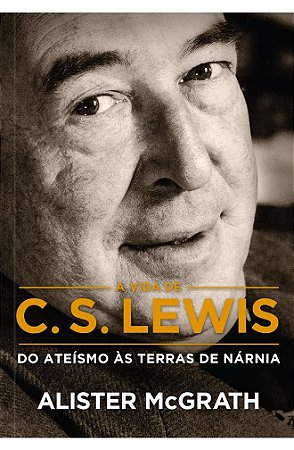 A Vida de C. S. Lewis - Alister McGrath