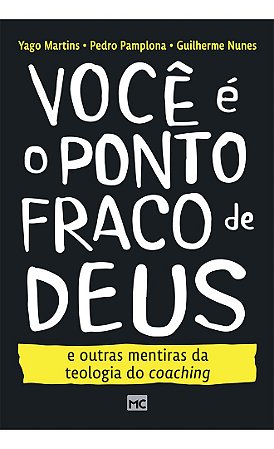 Você é o Ponto Fraco de Deus e Outras Mentiras da Teologia do Coaching - Guilherme Nunes, Pedro Pamplona, Yago Martins
