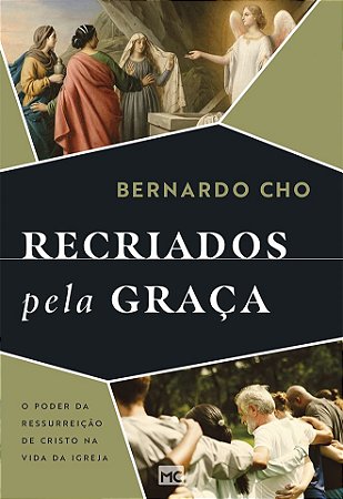 Recriados Pela Graça: O Poder da Ressurreição de Cristo na Vida da Igreja - Bernardo Cho