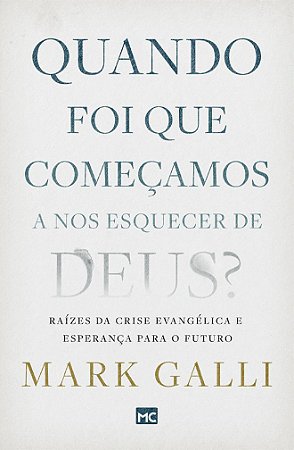 Quando Foi que Começamos a Nos Esquecer de Deus? - Mark Galli