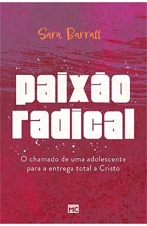 Paixão Radical: O Chamado de Uma Adolescente para a Entrega Total a Cristo - Sara Barratt
