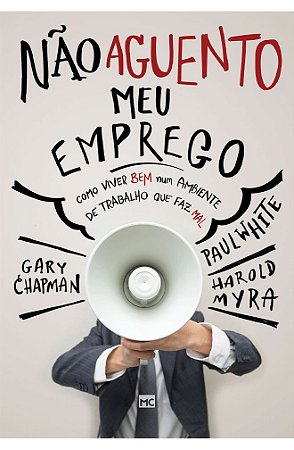 Não Aguento Meu Emprego - Gary Chapman, Harold Myra, Paul White