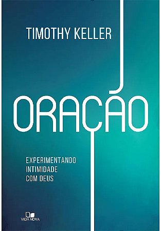 Oração: Experimentando Intimidade com Deus - Timothy Keller