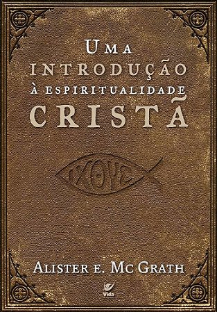 Uma Introdução à Espiritualidade Cristã - Alister E. McGrath