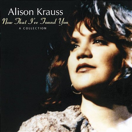 ALISON KRAUSS - NOW THAT I'VE FOUND YOU: A COLLECTION - CD