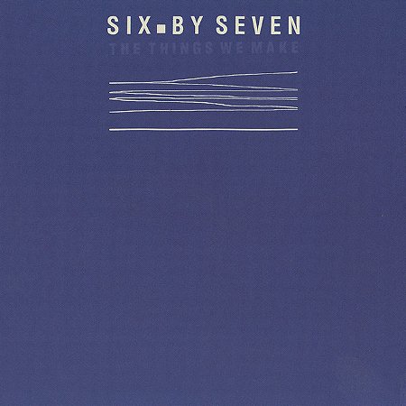SIX BY SEVEN - THE THINGS WE MAKE - CD