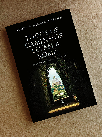 Todos os caminhos levam a Roma - Nossa jornada até o catolicismo - Scott e Kimberly Hahn