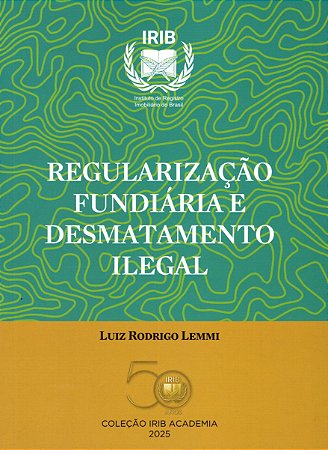 Coleção IRIB Academia - Regularização Fundiária e Desmatamento Ilegal - Luiz Rodrigo Lemmi - ano 2025