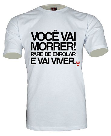 Camiseta Você vai morrer! Pare de enrolar e vai viver.