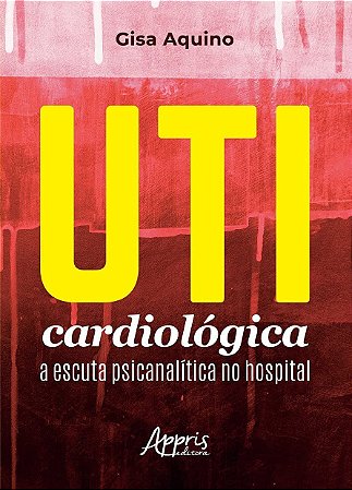 Livro UTI Cardiológica: A Escuta Psicanalítica no Hospital - Aquino - Appris