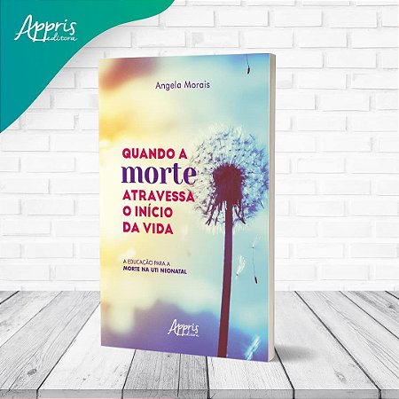 Livro Quando a Morte Atravessa o Início da Vida - Morais - Appris