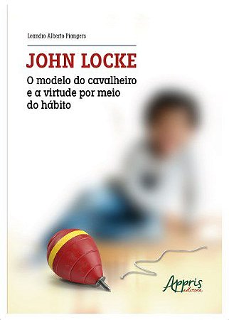 Livro John Locke: O Modelo do Cavalheiro e a Virtude por Meio do Hábito - Piangers - Appris