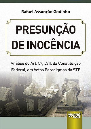 Livro Presuncao de Inocencia - Analise do Art. 5, Lvii, da Constituicao Federal, - Godinho