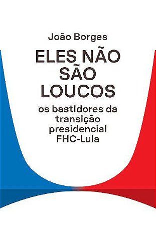Livro Eles Nao Sao Loucos: os Bastidores da Transicao Presidencial Fhc-lula - Borges