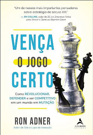 Venca o Jogo Certo: Como Revolucionar, Defender e Ser Competitivo em Um Mun - Adner