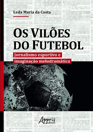 Livro Viloes do Futebol, Os: Jornalismo Esportivo e Imaginacao Melodramatica - Costa