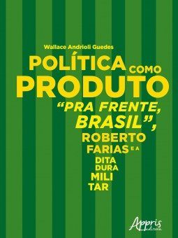 Livro Politica Como Produto : Pra Frente, Brasil, Roberto Farias e a Ditadura Mil - Guedes