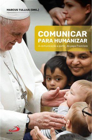 Livro Comunicar para Humanizar: a Comunicacao a Partir do Papa Francisco - Tullius