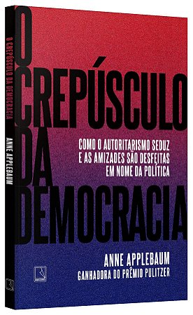 Livro Crepusculo da Democracia, O: Como o Autoritarismo Seduz e as Amizades Sao D - Applebaum