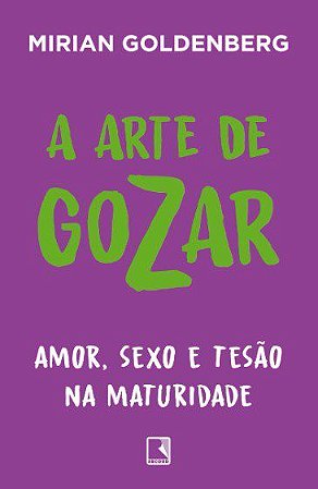 Livro Arte de Gozar: Amor, Sexo e Tesão Na Maturidade - Goldenberg - Record