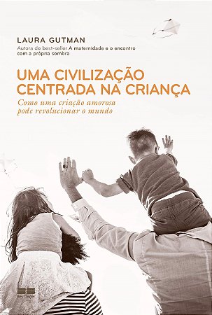 Livro Civilizacao Centrada Na Crianca, Uma: Como Uma Criacao Amorosa Pode Revoluc - Gutman