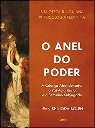 Livro Anel do Poder, O: a Crianca Abandonada, o Pai Autoritario e o Feminino Subj - Bolen