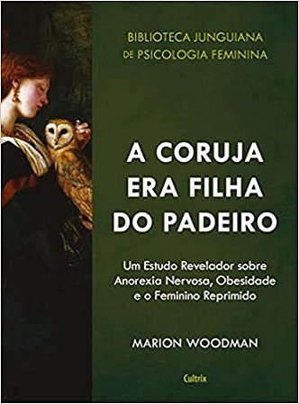 Livro Coruja era Filha do Padeiro: Um Estudo Revelador sobre a Anorexia Nervos - Woodman