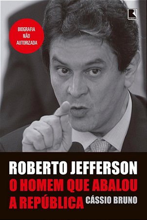 Livro Roberto Jefferson: o Homem Que Abalou a Republica - Bruno