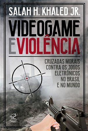 Videogame e Violencia: Cruzadas Morais contra os Jogos Eletronicos No Brasi - Khaled Jr.