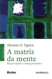 Livro Matriz da Mente, a - Relacoes Objetais e o Dialogo Psicanalitico - Ogden