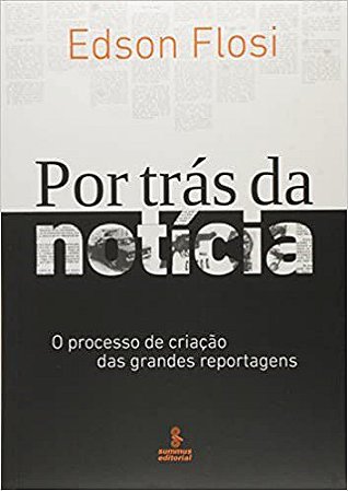 Livro Por Tras da Noticia - o Processo de Criacao das Grandes Reportagens - Flosi
